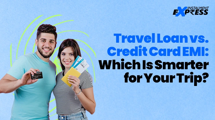 Travel Loan vs. Credit Card EMI Which Is Smarter for Your Trip
